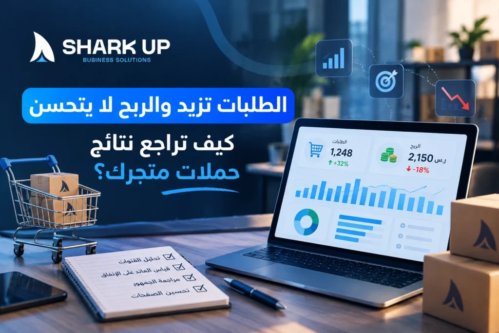 الطلبات تزيد والربح لا يتحسن كيف تراجع نتائج حملات متجرك؟
