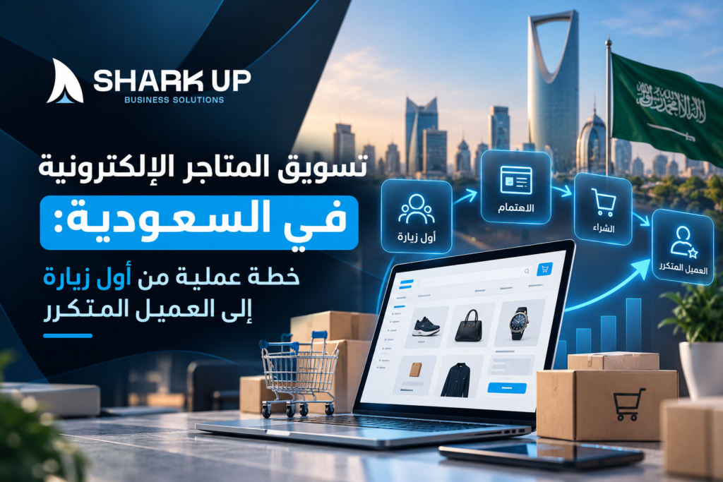 تسويق المتاجر الإلكترونية في السعودية خطة عملية من أول زيارة إلى العميل المتكرر